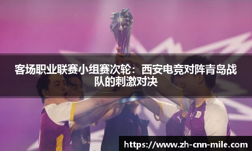 客场职业联赛小组赛次轮:西安电竞对阵青岛战队的刺激对决