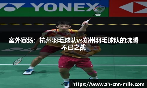 室外赛场:杭州羽毛球队vs郑州羽毛球队的沸腾不已之战