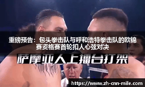 重磅预告:包头拳击队与呼和浩特拳击队的欧锦赛资格赛首轮扣人心弦对决
