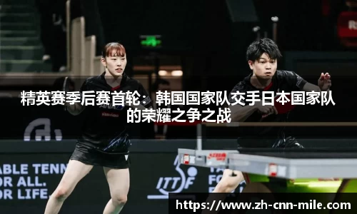 精英赛季后赛首轮：韩国国家队交手日本国家队的荣耀之争之战